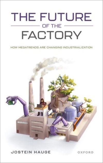 Cover for Hauge, Jostein (Assistant Professor, Department of Politics and International Studies, Assistant Professor, Department of Politics and International Studies, University of Cambridge) · The Future of the Factory: How Megatrends are Changing Industrialization (Hardcover Book) (2023)