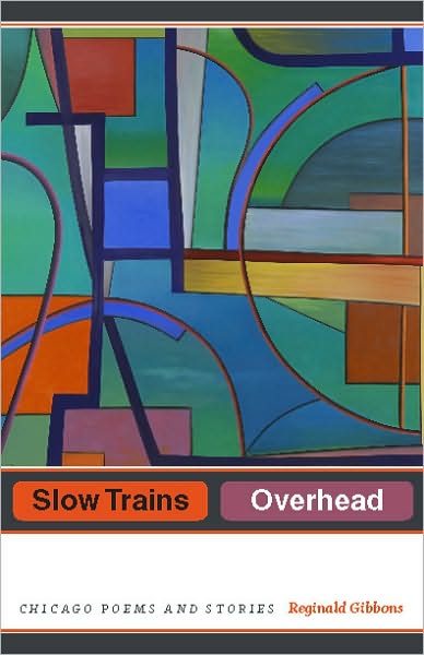 Cover for Reginald Gibbons · Slow Trains Overhead: Chicago Poems and Stories (Hardcover Book) (2010)