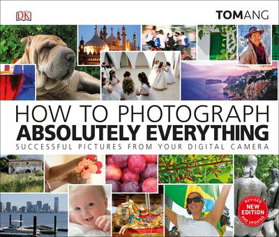 How to Photograph Absolutely Everything: Successful pictures from your digital camera - Tom Ang - Books - Dorling Kindersley Ltd - 9780241363584 - April 4, 2019