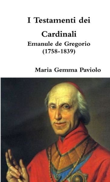 I Testamenti Dei Cardinali: Emanule De Gregorio (1758-1839) - Maria Gemma Paviolo - Books - Lulu.com - 9780244304584 - April 30, 2017