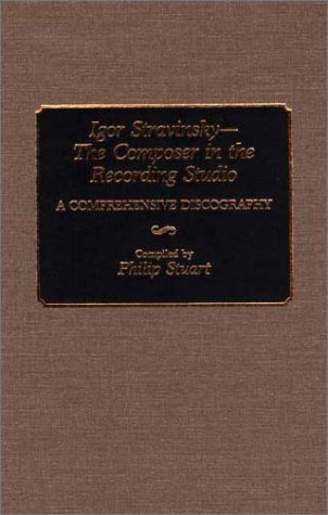 Cover for Philip Stuart · Igor Stravinsky--The Composer in the Recording Studio: A Comprehensive Discography - Discographies: Association for Recorded Sound Collections Discographic Reference (Hardcover Book) [Annotated edition] (1991)