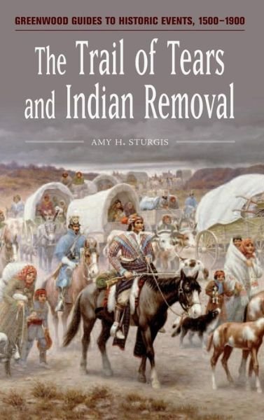 Amy H. Sturgis · The Trail of Tears and Indian Removal - Greenwood Guides to Historic Events 1500-1900 (Hardcover Book) [Annotated edition] (2006)