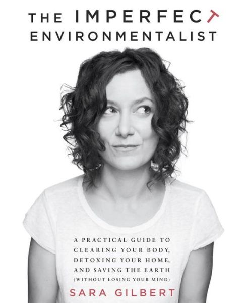 The Imperfect Environmentalist: A Practical Guide to Clearing Your Body, Detoxing Your Home, and Saving the Earth (Without Losing Your Mind) - Sara Gilbert - Livros - Random House USA Inc - 9780345537584 - 13 de agosto de 2013