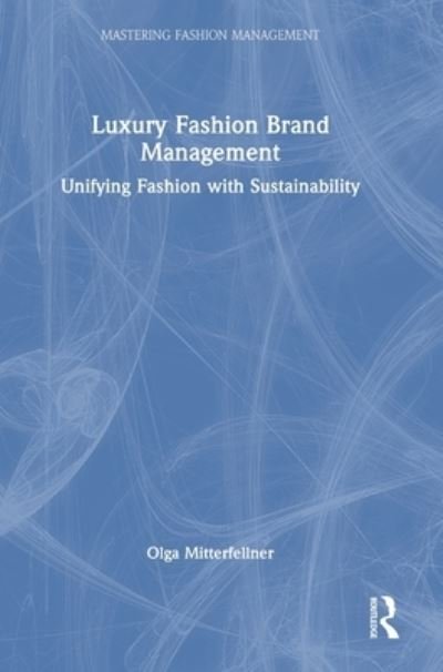 Cover for Mitterfellner, Olga (London College of Fashion, UK) · Luxury Fashion Brand Management: Unifying Fashion with Sustainability - Mastering Fashion Management (Hardcover Book) (2023)