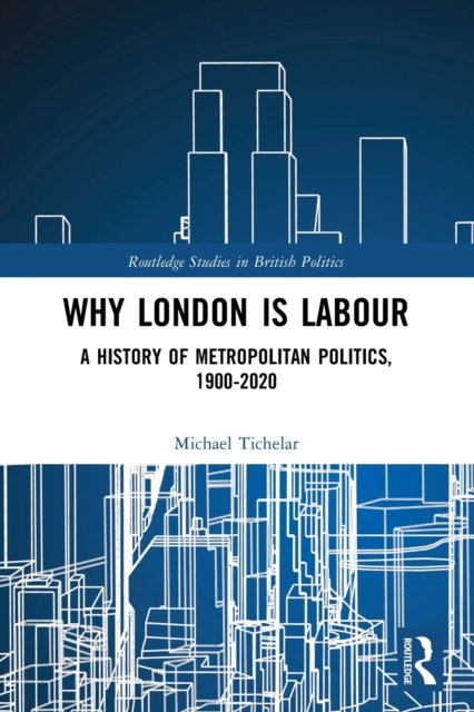 Cover for Tichelar, Michael (University of the West of England, UK) · Why London is Labour: A History of Metropolitan Politics, 1900-2020 - Routledge Studies in British Politics (Paperback Bog) (2023)