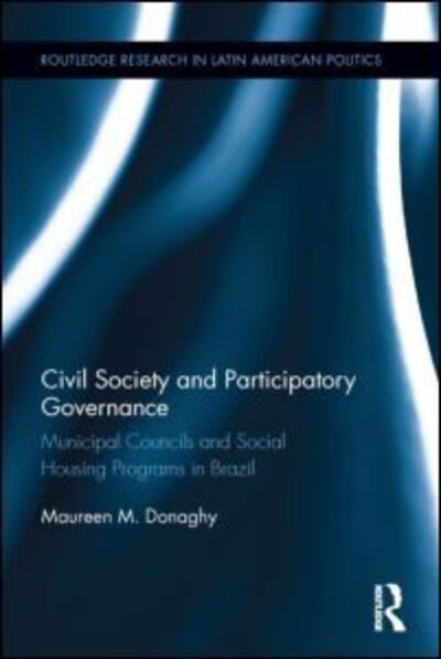 Cover for Maureen M. Donaghy · Civil Society and Participatory Governance: Municipal Councils and Social Housing Programs in Brazil - Routledge Studies in Latin American Politics (Hardcover Book) (2013)