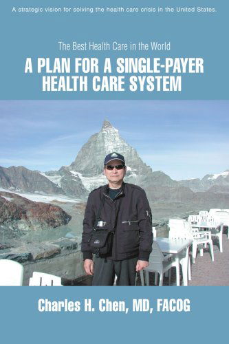 A Plan for a Single-payer Health Care System: the Best Health Care in the World - Charles Chen - Livros - iUniverse - 9780595471584 - 28 de fevereiro de 2008