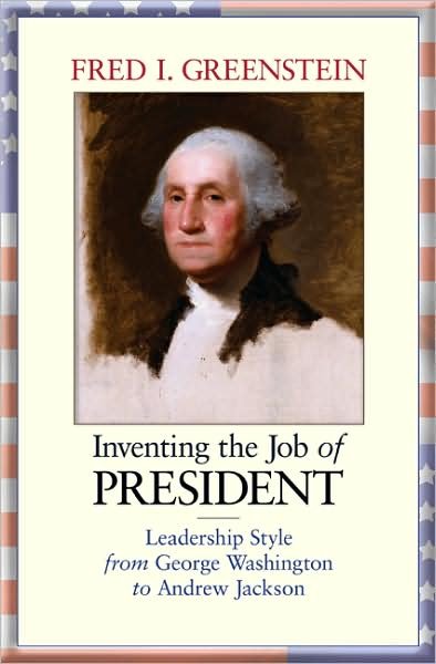 Inventing the Job of President: Leadership Style from George Washington to Andrew Jackson - Fred I. Greenstein - Kirjat - Princeton University Press - 9780691133584 - sunnuntai 30. elokuuta 2009