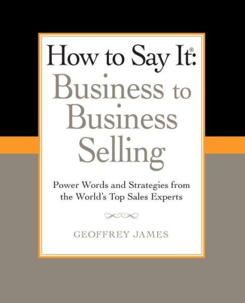 Cover for Geoffrey James · How to Say It: Business to Business Selling: Power Words and Strategies from the World's Top Sales Experts (Taschenbuch) [Original edition] (2011)