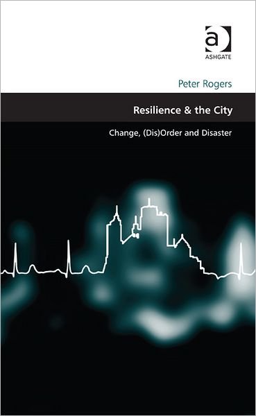 Cover for Peter Rogers · Resilience &amp; the City: Change, (Dis)Order and Disaster (Hardcover Book) [New edition] (2012)