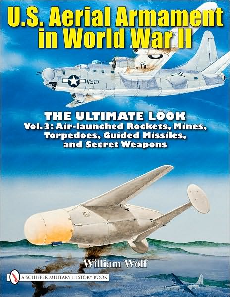 Cover for William Wolf · U.S. Aerial Armament in World War II - The Ultimate Look: Vol.3: Air Launched Rockets, Mines, Torpedoes, Guided Missiles and Secret Weapons (Hardcover Book) (2010)