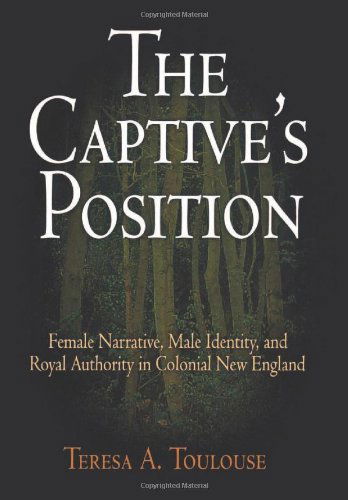Cover for Teresa A. Toulouse · The Captive's Position: Female Narrative, Male Identity, and Royal Authority in Colonial New England (Hardcover Book) (2006)