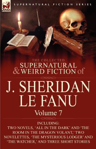 The Collected Supernatural and Weird Fiction of J. Sheridan Le Fanu: Volume 7-Including Two Novels, 'All in the Dark' and 'The Room in the Dragon Vola - Joseph Sheridan Le Fanu - Books - Leonaur Ltd - 9780857061584 - April 30, 2010