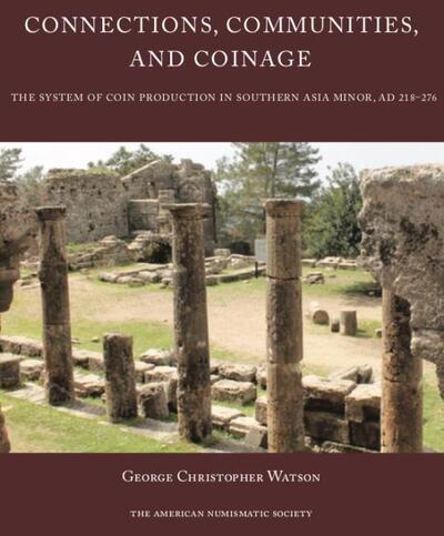 Connections, Communities, and Coinage: The System of Coin Production in Southern Asia Minor, AD 218-276 - Numismatic Studies - George Watson - Books - American Numismatic Society,U.S. - 9780897223584 - January 31, 2020