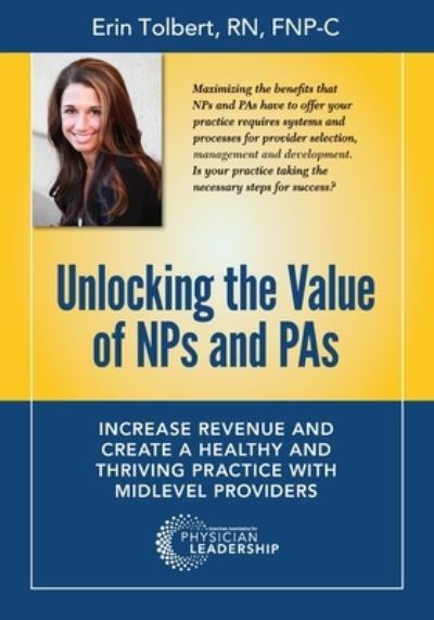 Cover for Erin Tolbert · Unlocking the Value of NPs and PAs : Increase Revenue and Create a Healthy and Thriving Practice with Midlevel Providers (Paperback Book) (2018)