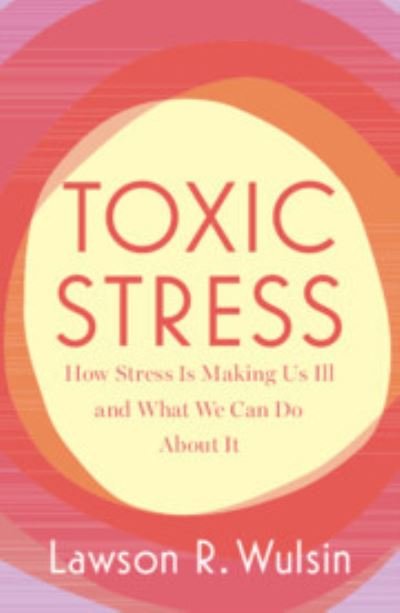 Cover for Wulsin, Lawson R. (University of Cincinnati) · Toxic Stress: How Stress Is Making Us Ill and What We Can Do About It (Paperback Book) (2024)