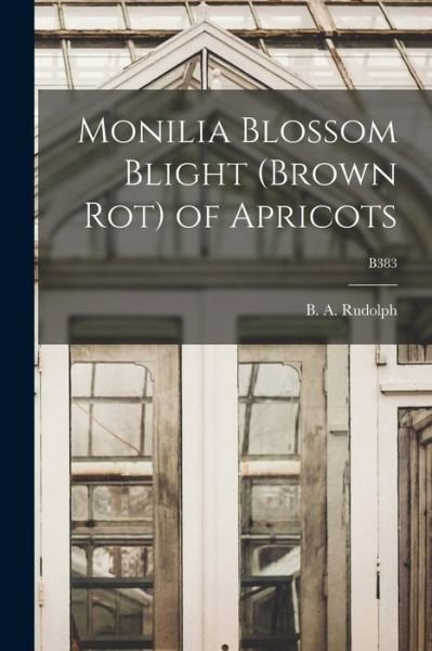 Cover for B a (Bert Alexander) 1889 Rudolph · Monilia Blossom Blight (brown Rot) of Apricots; B383 (Pocketbok) (2021)