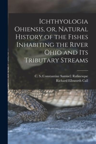 Cover for C S (Constantine Samuel) Rafinesque · Ichthyologia Ohiensis, or, Natural History of the Fishes Inhabiting the River Ohio and Its Tributary Streams (Paperback Bog) (2021)