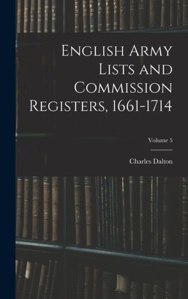 Cover for Charles Dalton · English Army Lists and Commission Registers, 1661-1714; Volume 5 (Hardcover Book) (2022)