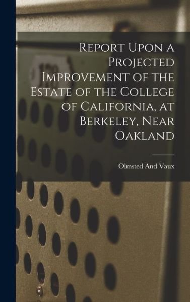 Cover for Olmsted And Vaux · Report upon a Projected Improvement of the Estate of the College of California, at Berkeley, near Oakland (Buch) (2022)