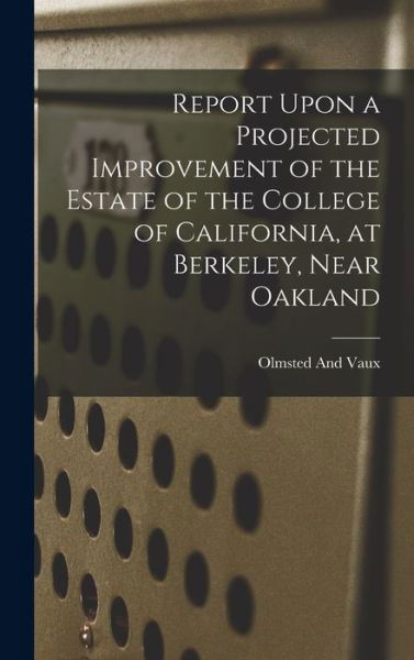 Cover for Olmsted And Vaux · Report upon a Projected Improvement of the Estate of the College of California, at Berkeley, near Oakland (Book) (2022)