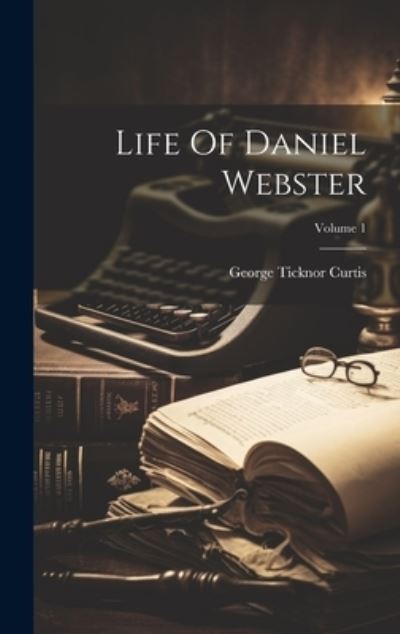 Cover for George Ticknor Curtis · Life of Daniel Webster; Volume 1 (Bog) (2023)