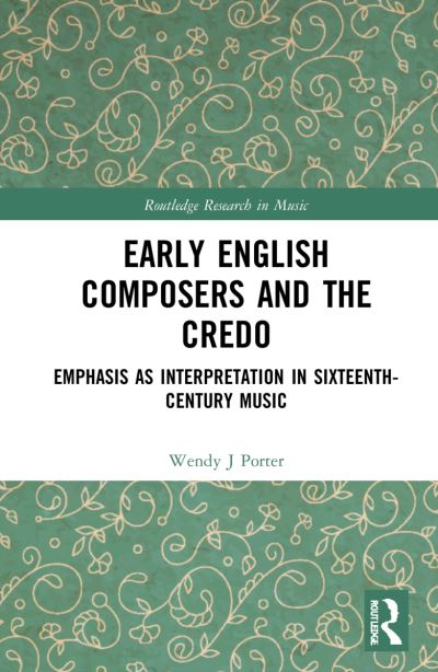 Cover for Wendy J Porter · Early English Composers and the Credo: Emphasis as Interpretation in Sixteenth-Century Music - Routledge Research in Music (Hardcover Book) (2022)