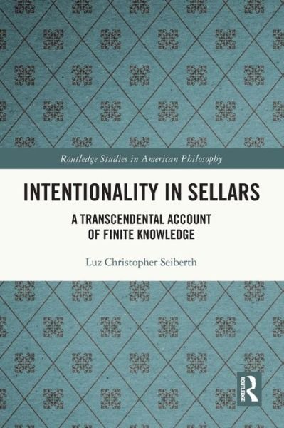 Cover for Luz Christopher Seiberth · Intentionality in Sellars: A Transcendental Account of Finite Knowledge - Routledge Studies in American Philosophy (Paperback Book) (2024)