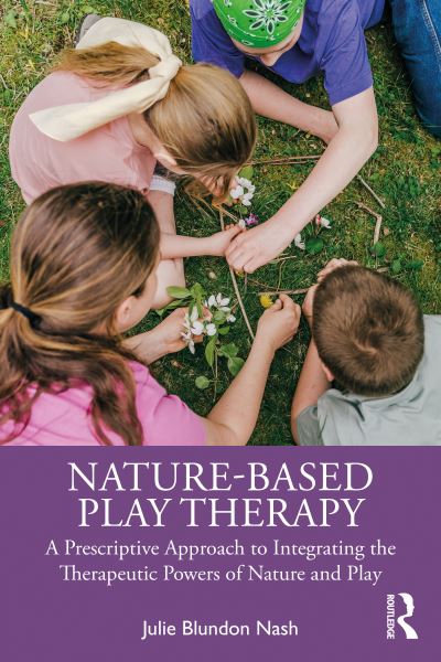 Cover for Nash, Julie Blundon (Riverside Psychological Associates, LLC, Connecticut, USA) · Nature-Based Play Therapy: A Prescriptive Approach to Integrating the Therapeutic Powers of Nature and Play (Paperback Book) (2023)