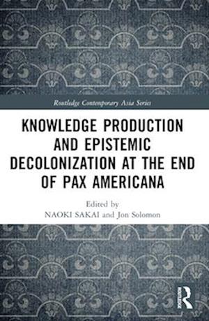 Knowledge Production and Epistemic Decolonization at the End of Pax Americana - Routledge Contemporary Asia Series -  - Bøger - Taylor & Francis Ltd - 9781032542584 - 28. november 2024