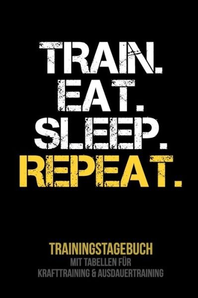 Cover for Fitness Tagebuch Publishing · Train Eat Sleep Repeat - Trainingstagebuch : Tagebuch | Tabellen für Krafttraining + Ausdauertraining | Fitness Studio | Gym | Sport (Paperback Bog) (2019)
