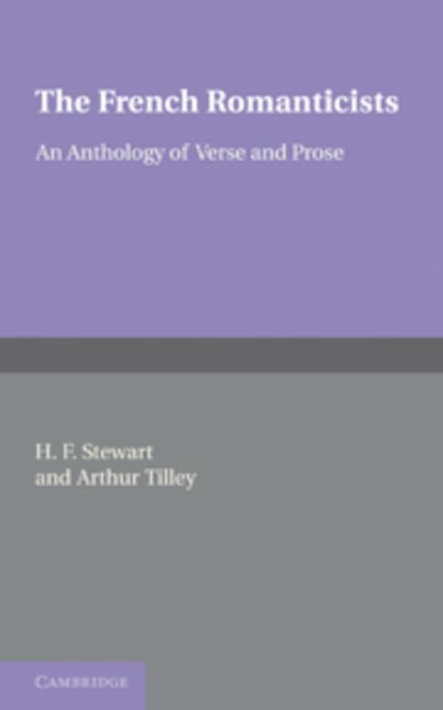 The French Romanticists: An Anthology of Verse and Prose - H F Stewart - Livres - Cambridge University Press - 9781107600584 - 16 juin 2011