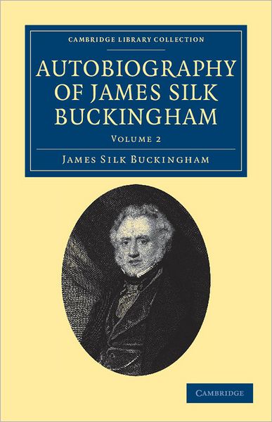 Cover for James Silk Buckingham · Autobiography of James Silk Buckingham: Including his Voyages, Travels, Adventures, Speculations, Successes and Failures - Cambridge Library Collection - Travel and Exploration in Asia (Paperback Book) (2011)
