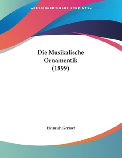 Cover for Heinrich Germer · Die Musikalische Ornamentik (1899) (Paperback Book) (2009)