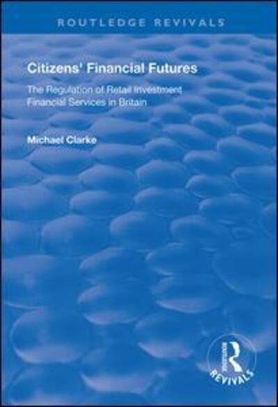 Cover for Michael Clarke · Citizens' Financial Futures: Regulation of Retail Investment Financial Services in Britain - Routledge Revivals (Innbunden bok) (2018)