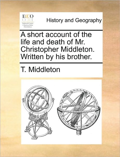 Cover for T Middleton · A Short Account of the Life and Death of Mr. Christopher Middleton. Written by His Brother. (Paperback Book) (2010)