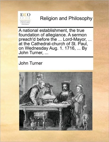 Cover for John Turner · A National Establishment, the True Foundation of Allegiance. a Sermon Preach'd Before the ... Lord-mayor, ... at the Cathedral-church of St. Paul, on We (Paperback Book) (2010)