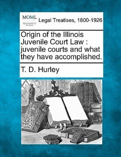 Cover for T D Hurley · Origin of the Illinois Juvenile Court Law: Juvenile Courts and What They Have Accomplished. (Taschenbuch) (2010)