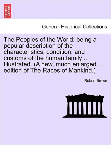 The Peoples of the World: Being a Popular Description of the Characteristics, Condition, and Customs of the Human Family ... Illustrated. (A New - Robert Brown - Livros - British Library, Historical Print Editio - 9781241599584 - 19 de abril de 2011