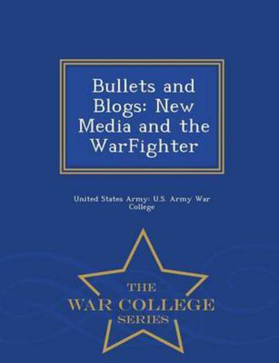 Bullets and Blogs: New Media and the Warfighter - War College Series - United States Army U S Army War Colleg - Books - War College Series - 9781296474584 - February 23, 2015