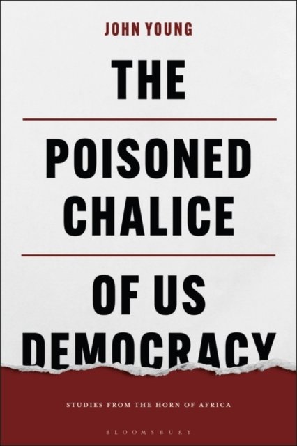 The Poisoned Chalice of US Democracy: Studies from the Horn of Africa - John Young - Boeken - Bloomsbury Publishing PLC - 9781350374584 - 25 januari 2024