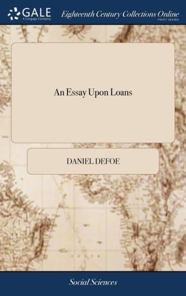Cover for Daniel Defoe · An Essay Upon Loans: Or, an Argument Proving That Substantial Funds Settled by Parliament, ... Will Bring in Loans of Money to the Exchequer, in Spight of All the Conspiracies of Parties to the Contrary; ... by the Author of the Essay Upon Credit (Hardcover Book) (2018)