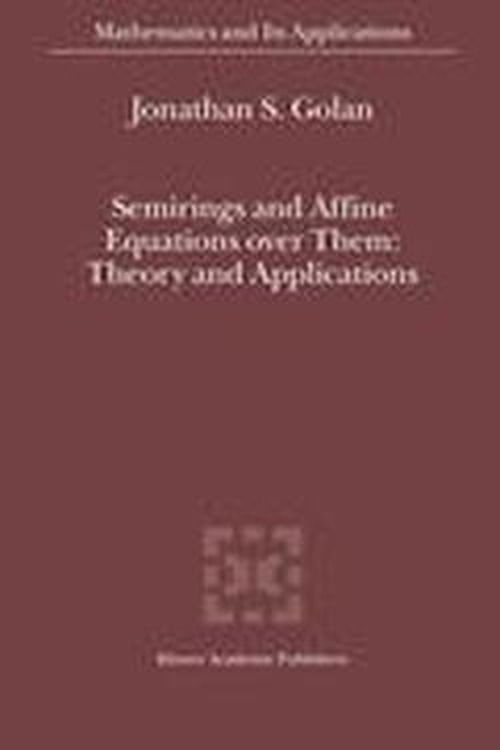 Cover for Jonathan S. Golan · Semirings and Affine Equations over Them: Theory and Applications - Mathematics and Its Applications (Hardcover Book) (2003)