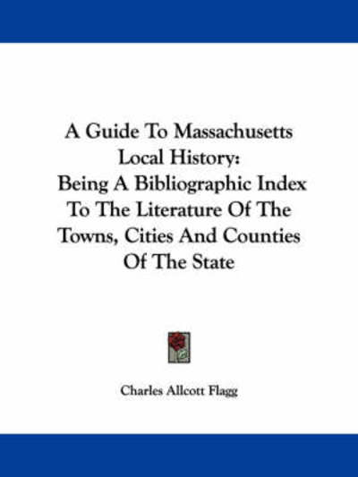 Cover for Charles Allcott Flagg · A Guide to Massachusetts Local History: Being a Bibliographic Index to the Literature of the Towns, Cities and Counties of the State (Pocketbok) (2007)