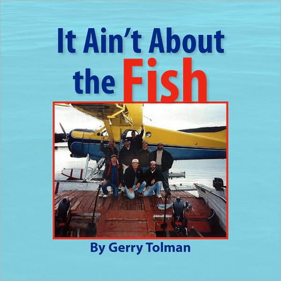 It Ain't About the Fish - Gerry Tolman - Books - Xlibris - 9781436335584 - July 7, 2008