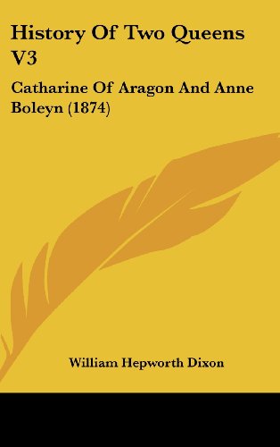 Cover for William Hepworth Dixon · History of Two Queens V3: Catharine of Aragon and Anne Boleyn (1874) (Hardcover Book) (2008)