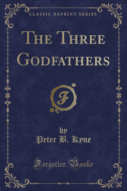 The Three Godfathers (Classic Reprint) - Peter B. Kyne - Books - Forgotten Books - 9781440071584 - April 21, 2018