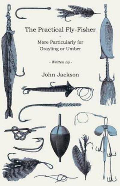 The Practical Fly-fisher - More Particularly for Grayling or Umber - Johnl Jackson - Bücher - Adams Press - 9781443744584 - 7. Oktober 2008
