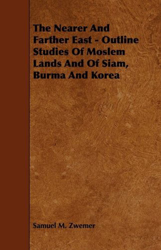 Cover for Samuel Marinus Zwemer · The Nearer and Farther East - Outline Studies of Moslem Lands and of Siam, Burma and Korea (Paperback Book) (2009)