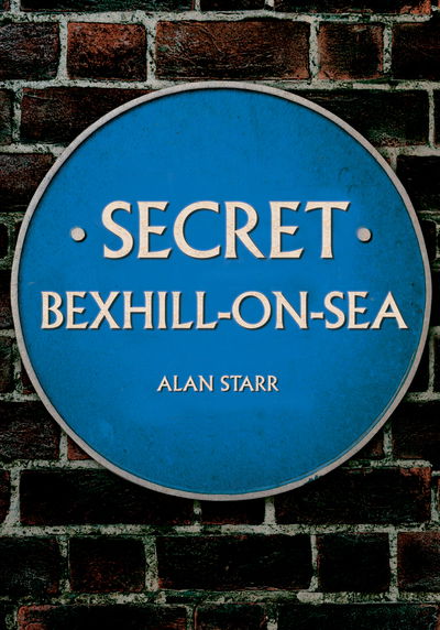 Secret Bexhill-on-Sea - Secret - Alan Starr - Książki - Amberley Publishing - 9781445654584 - 15 sierpnia 2019